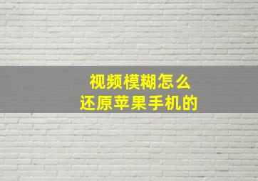 视频模糊怎么还原苹果手机的