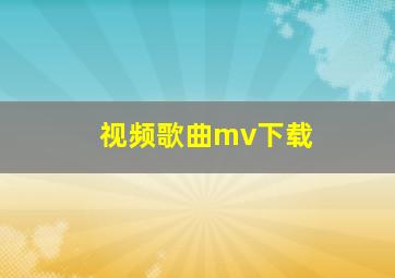 视频歌曲mv下载