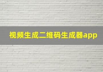 视频生成二维码生成器app