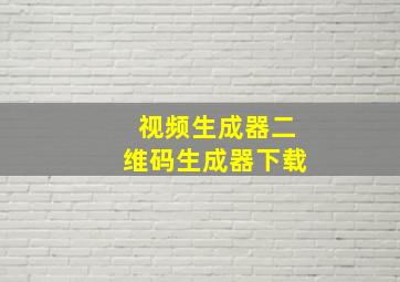 视频生成器二维码生成器下载