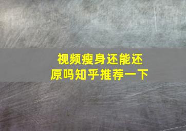 视频瘦身还能还原吗知乎推荐一下