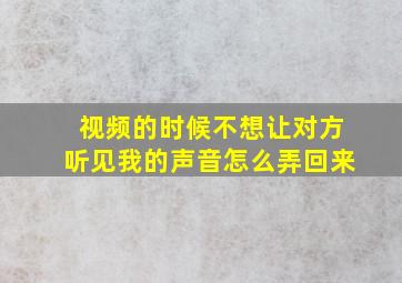 视频的时候不想让对方听见我的声音怎么弄回来