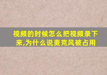 视频的时候怎么把视频录下来,为什么说麦克风被占用