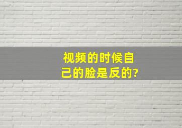 视频的时候自己的脸是反的?