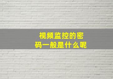 视频监控的密码一般是什么呢