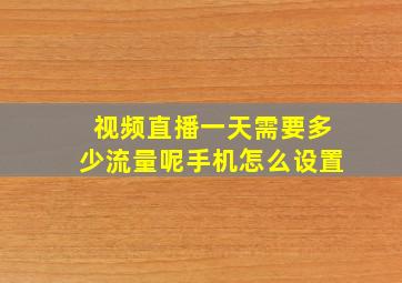 视频直播一天需要多少流量呢手机怎么设置