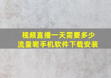 视频直播一天需要多少流量呢手机软件下载安装