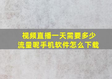 视频直播一天需要多少流量呢手机软件怎么下载