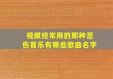 视频经常用的那种悲伤音乐有哪些歌曲名字