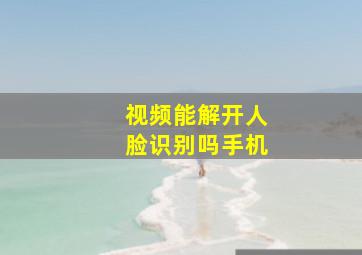 视频能解开人脸识别吗手机