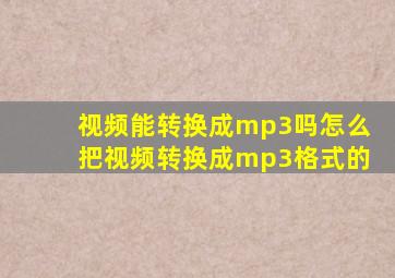 视频能转换成mp3吗怎么把视频转换成mp3格式的