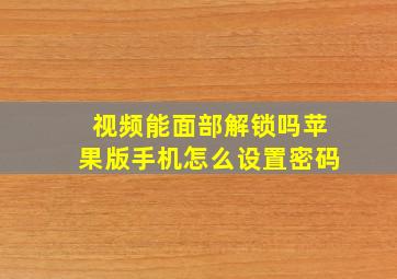 视频能面部解锁吗苹果版手机怎么设置密码