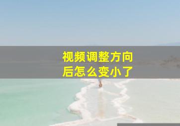 视频调整方向后怎么变小了