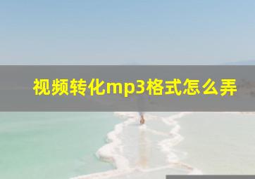 视频转化mp3格式怎么弄