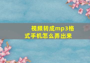 视频转成mp3格式手机怎么弄出来