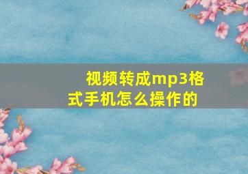 视频转成mp3格式手机怎么操作的