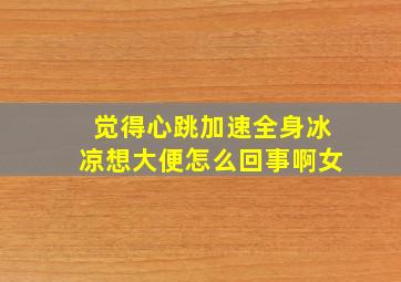 觉得心跳加速全身冰凉想大便怎么回事啊女