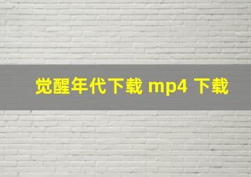 觉醒年代下载 mp4 下载