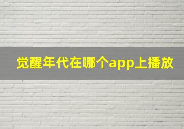 觉醒年代在哪个app上播放