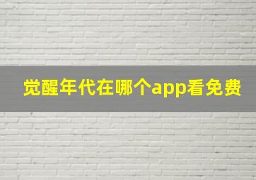 觉醒年代在哪个app看免费