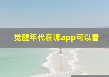 觉醒年代在哪app可以看