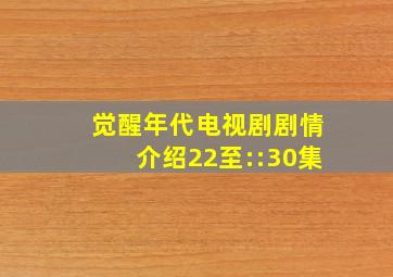 觉醒年代电视剧剧情介绍22至::30集