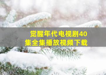 觉醒年代电视剧40集全集播放视频下载