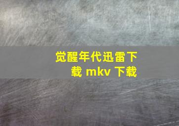 觉醒年代迅雷下载 mkv 下载