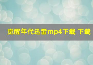 觉醒年代迅雷mp4下载 下载