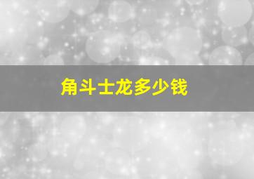 角斗士龙多少钱