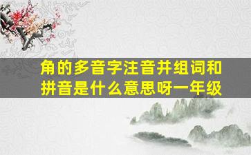 角的多音字注音并组词和拼音是什么意思呀一年级