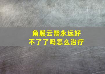 角膜云翳永远好不了了吗怎么治疗