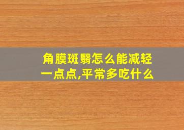 角膜斑翳怎么能减轻一点点,平常多吃什么