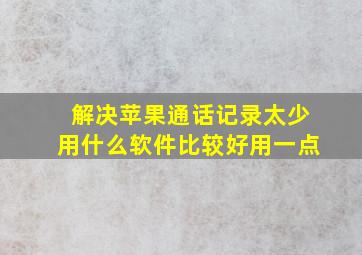 解决苹果通话记录太少用什么软件比较好用一点