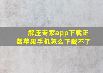 解压专家app下载正版苹果手机怎么下载不了