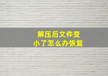 解压后文件变小了怎么办恢复