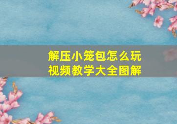 解压小笼包怎么玩视频教学大全图解