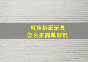 解压折纸玩具怎么折简单好玩