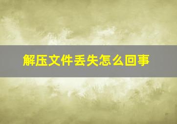 解压文件丢失怎么回事