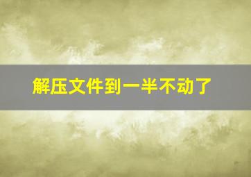 解压文件到一半不动了