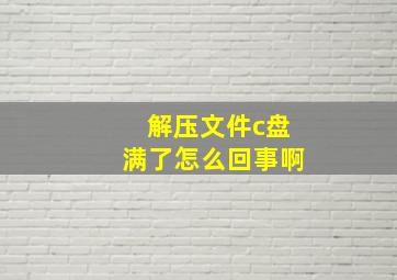 解压文件c盘满了怎么回事啊