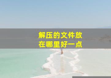 解压的文件放在哪里好一点