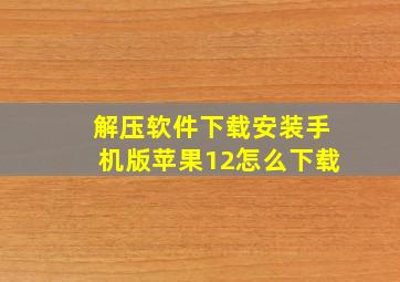 解压软件下载安装手机版苹果12怎么下载