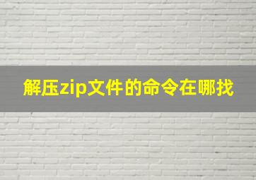 解压zip文件的命令在哪找