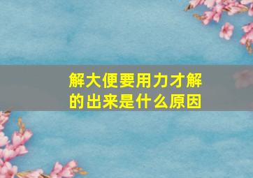 解大便要用力才解的出来是什么原因