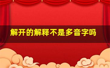 解开的解释不是多音字吗