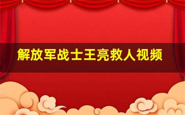 解放军战士王亮救人视频