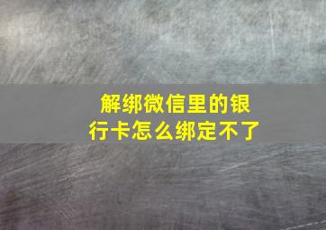 解绑微信里的银行卡怎么绑定不了