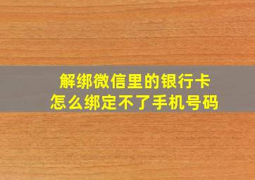 解绑微信里的银行卡怎么绑定不了手机号码