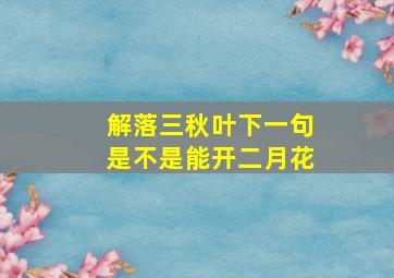 解落三秋叶下一句是不是能开二月花